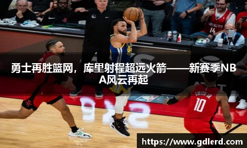 勇士再胜篮网，库里射程超远火箭——新赛季NBA风云再起