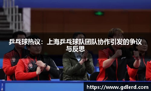 乒乓球热议：上海乒乓球队团队协作引发的争议与反思