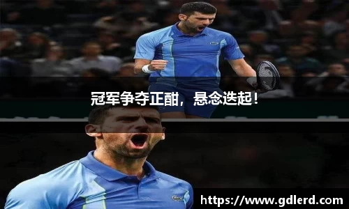 冠军争夺正酣，悬念迭起！
