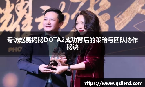 专访赵磊揭秘DOTA2成功背后的策略与团队协作秘诀