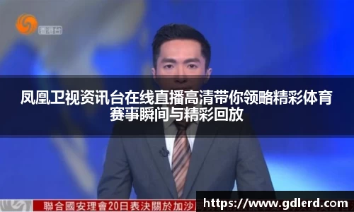 凤凰卫视资讯台在线直播高清带你领略精彩体育赛事瞬间与精彩回放
