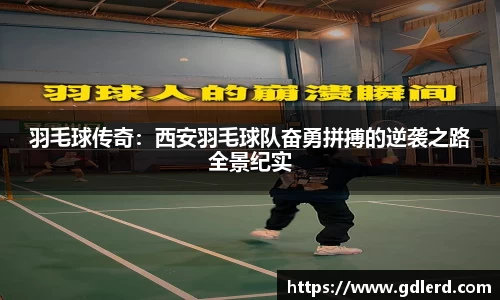 羽毛球传奇：西安羽毛球队奋勇拼搏的逆袭之路全景纪实