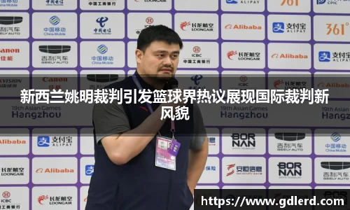 新西兰姚明裁判引发篮球界热议展现国际裁判新风貌