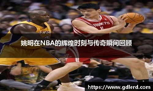 姚明在NBA的辉煌时刻与传奇瞬间回顾