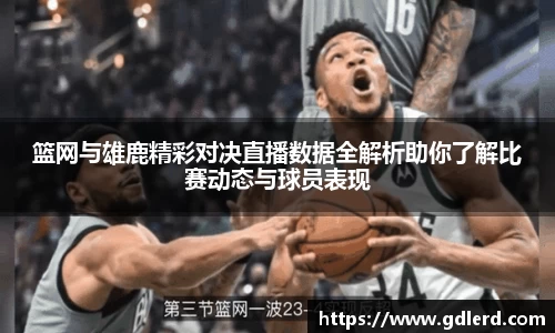 篮网与雄鹿精彩对决直播数据全解析助你了解比赛动态与球员表现