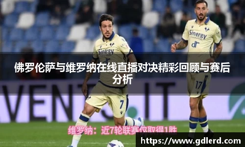 佛罗伦萨与维罗纳在线直播对决精彩回顾与赛后分析