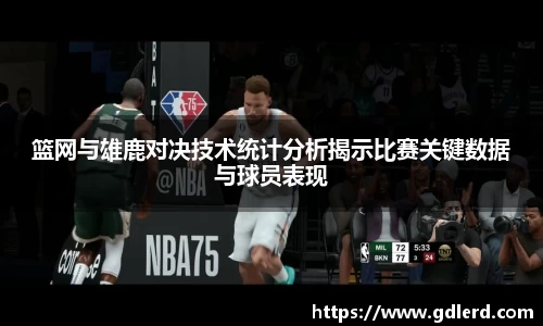 篮网与雄鹿对决技术统计分析揭示比赛关键数据与球员表现