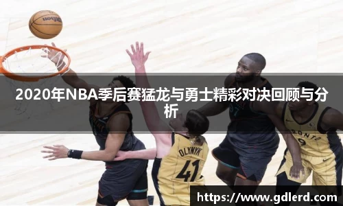 2020年NBA季后赛猛龙与勇士精彩对决回顾与分析