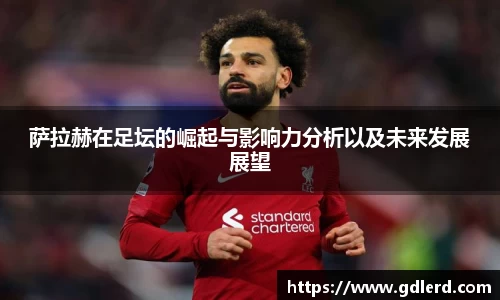 萨拉赫在足坛的崛起与影响力分析以及未来发展展望