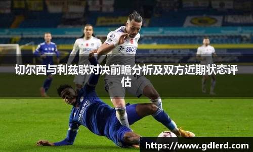 切尔西与利兹联对决前瞻分析及双方近期状态评估