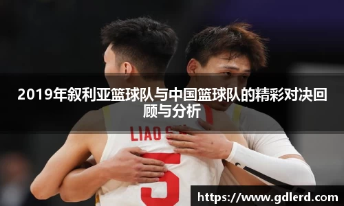 2019年叙利亚篮球队与中国篮球队的精彩对决回顾与分析