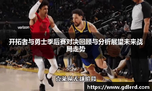 开拓者与勇士季后赛对决回顾与分析展望未来战局走势