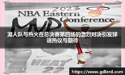 湖人队与热火在总决赛第四场的激烈对决引发球迷热议与期待